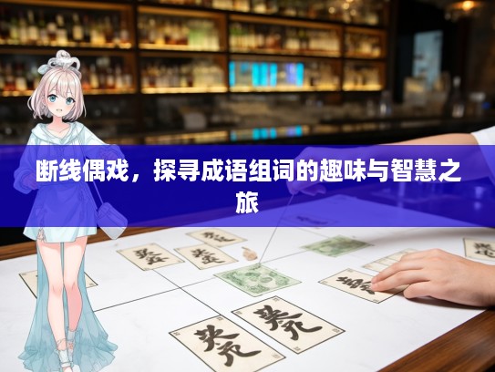 断线偶戏，探寻成语组词的趣味与智慧之旅