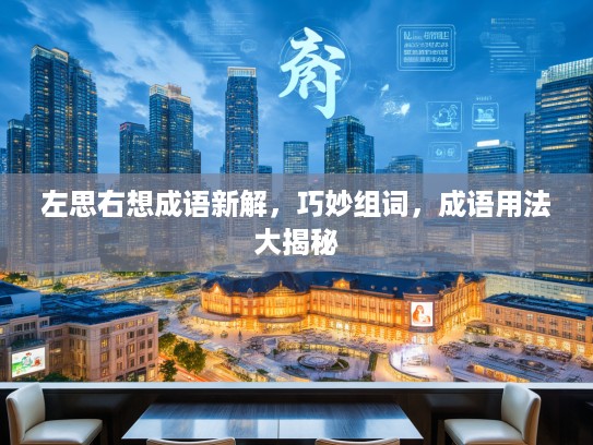 左思右想成语新解，巧妙组词，成语用法大揭秘