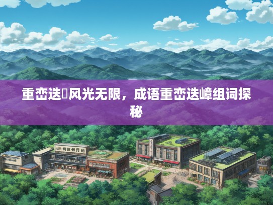 重峦迭巘风光无限，成语重峦迭嶂组词探秘