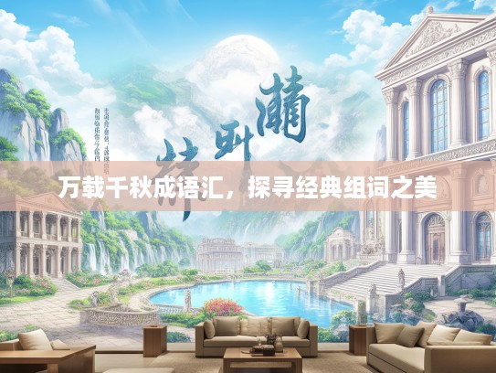 万载千秋成语汇，探寻经典组词之美