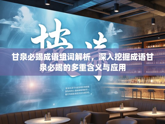 甘泉必竭成语组词解析，深入挖掘成语甘泉必竭的多重含义与应用