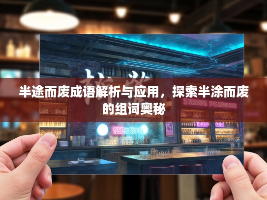 半途而废成语解析与应用，探索半涂而废的组词奥秘