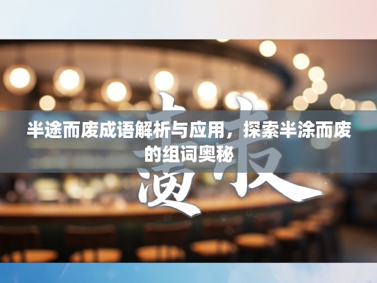 半途而废成语解析与应用，探索半涂而废的组词奥秘