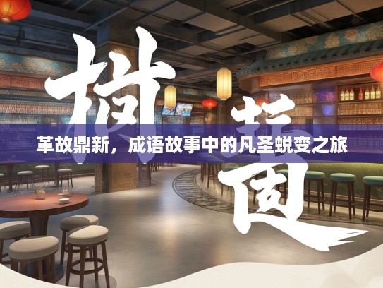 革故鼎新，成语故事中的凡圣蜕变之旅