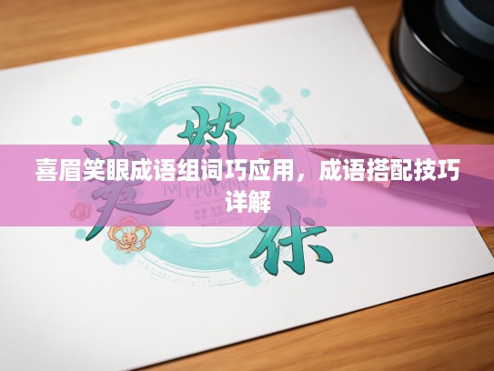 喜眉笑眼成语组词巧应用，成语搭配技巧详解