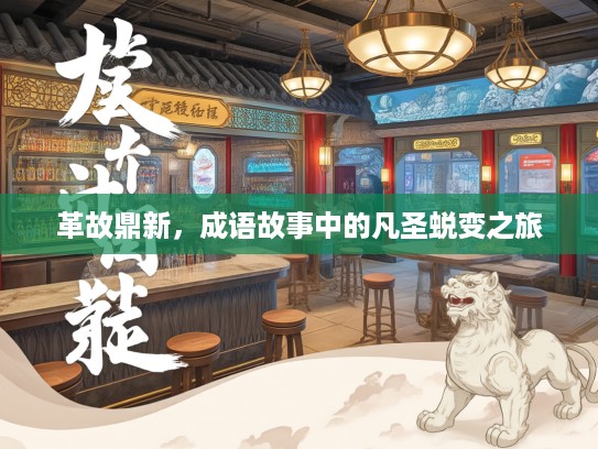 革故鼎新，成语故事中的凡圣蜕变之旅