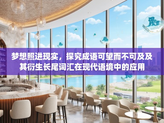 梦想照进现实，探究成语可望而不可及及其衍生长尾词汇在现代语境中的应用