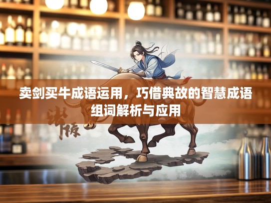 卖剑买牛成语运用，巧借典故的智慧成语组词解析与应用