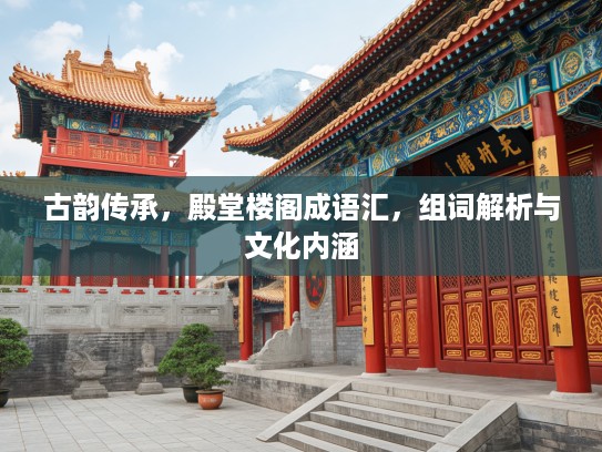 古韵传承，殿堂楼阁成语汇，组词解析与文化内涵