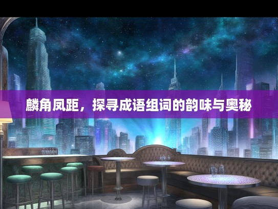 麟角凤距，探寻成语组词的韵味与奥秘