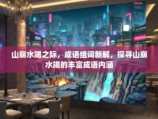 山崩水竭之际，成语组词新解，探寻山崩水竭的丰富成语内涵