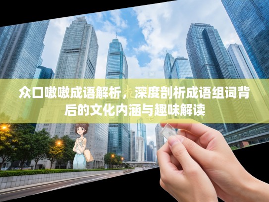 众口嗷嗷成语解析，深度剖析成语组词背后的文化内涵与趣味解读