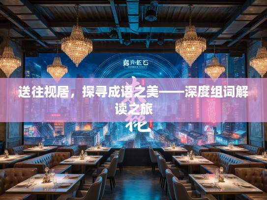 送往视居，探寻成语之美——深度组词解读之旅