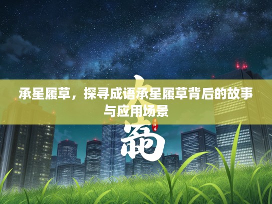 承星履草，探寻成语承星履草背后的故事与应用场景