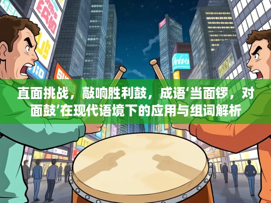 直面挑战，敲响胜利鼓，成语‘当面锣，对面鼓’在现代语境下的应用与组词解析
