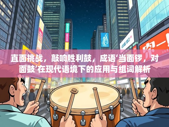 直面挑战，敲响胜利鼓，成语‘当面锣，对面鼓’在现代语境下的应用与组词解析