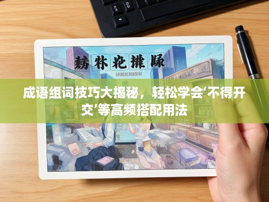 成语组词技巧大揭秘，轻松学会‘不得开交’等高频搭配用法