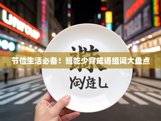 节俭生活必备!短吃少穿成语组词大盘点 节俭生活必备!短吃少穿成语组词大盘点