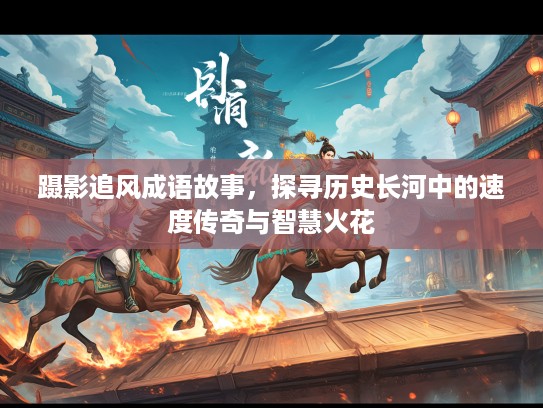 蹑影追风成语故事，探寻历史长河中的速度传奇与智慧火花