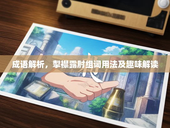 成语解析，掣襟露肘组词用法及趣味解读