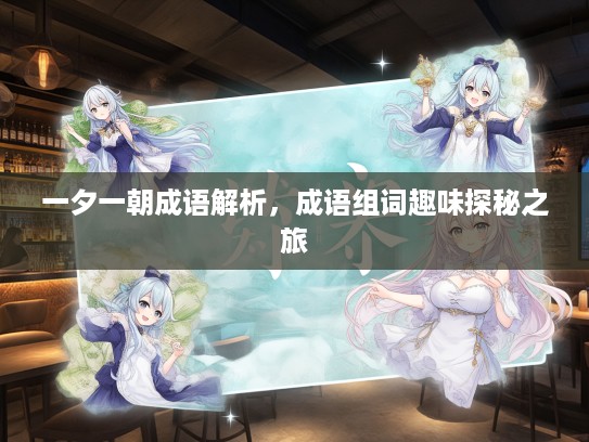 一夕一朝成语解析，成语组词趣味探秘之旅