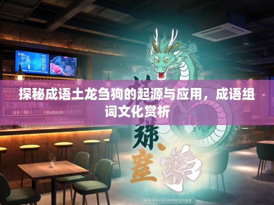 探秘成语土龙刍狗的起源与应用，成语组词文化赏析