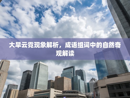 大旱云霓现象解析,成语组词中的自然奇观解读 大旱云霓现象解析,成语组词中的自然奇观解读