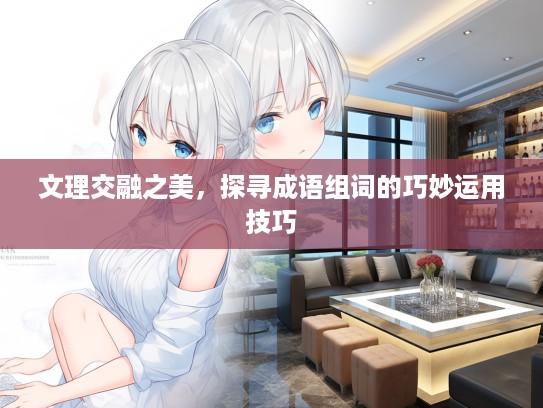 文理交融之美，探寻成语组词的巧妙运用技巧