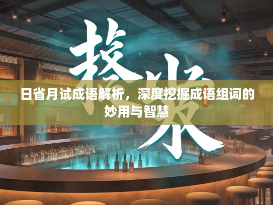 日省月试成语解析，深度挖掘成语组词的妙用与智慧