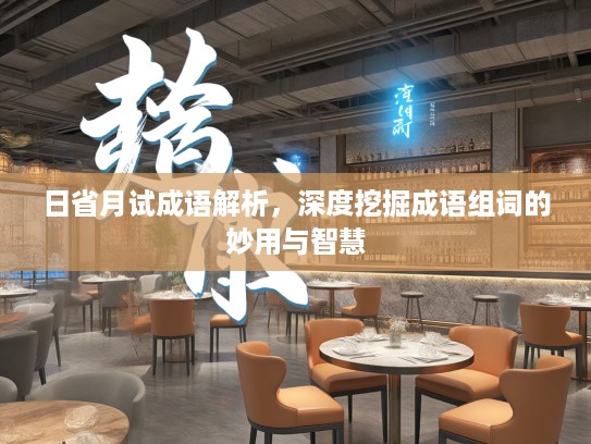 日省月试成语解析，深度挖掘成语组词的妙用与智慧