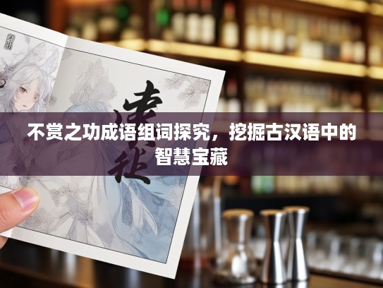 不赏之功成语组词探究，挖掘古汉语中的智慧宝藏