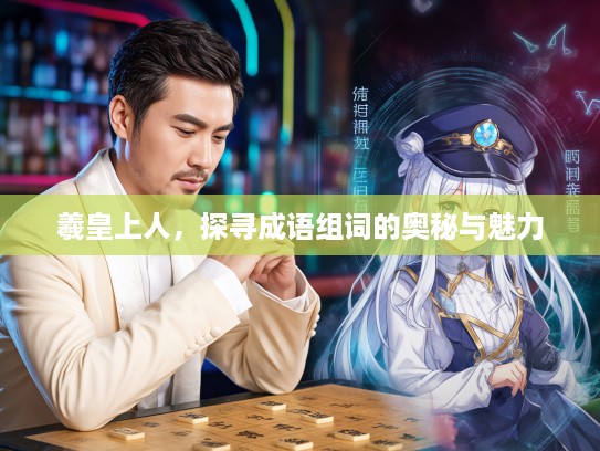 羲皇上人，探寻成语组词的奥秘与魅力