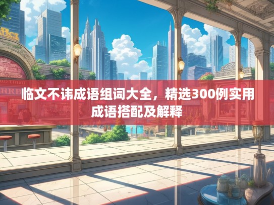 临文不讳成语组词大全，精选300例实用成语搭配及解释
