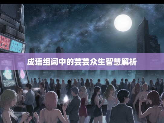 成语组词中的芸芸众生智慧解析