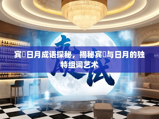 宾餿日月成语探秘，揭秘宾餿与日月的独特组词艺术