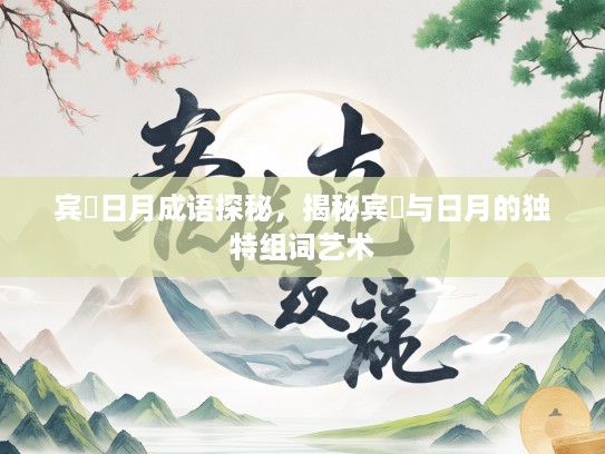宾餿日月成语探秘，揭秘宾餿与日月的独特组词艺术