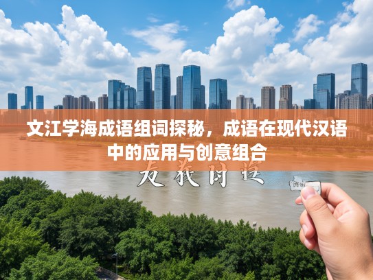 文江学海成语组词探秘，成语在现代汉语中的应用与创意组合
