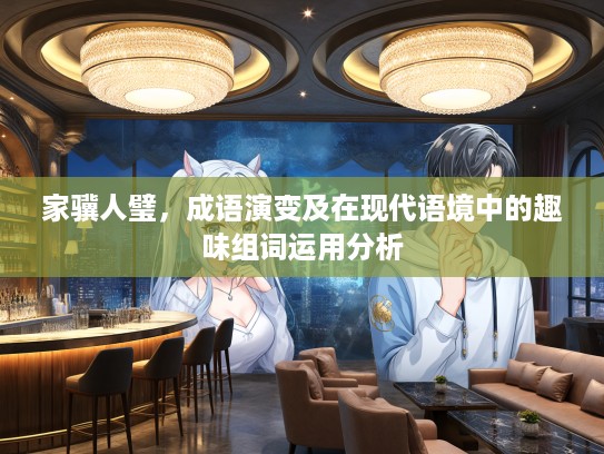 家骥人璧,成语演变及在现代语境中的趣味组词运用分析 家骥人璧,成语演变及在现代语境中的趣味组词运用分析