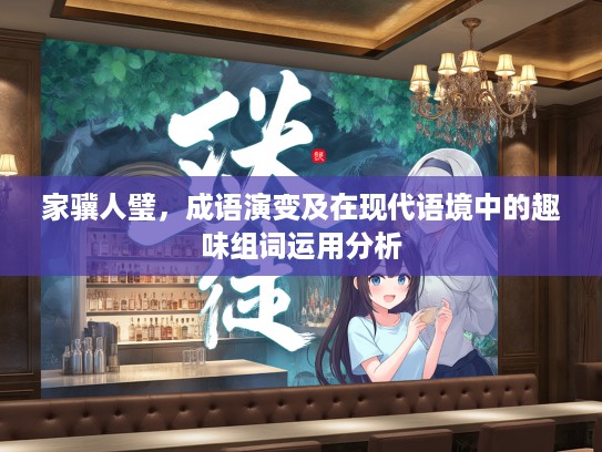 家骥人璧,成语演变及在现代语境中的趣味组词运用分析 家骥人璧,成语演变及在现代语境中的趣味组词运用分析