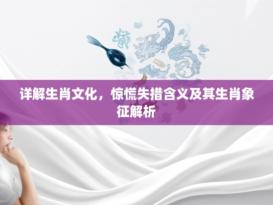 详解生肖文化,惊慌失措含义及其生肖象征解析 详解生肖文化,惊慌失措含义及其生肖象征解析