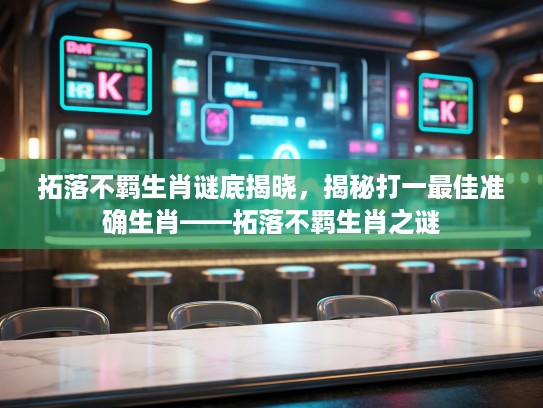 拓落不羁生肖谜底揭晓,揭秘打一最佳准确生肖——拓落不羁生肖之谜 拓落不羁生肖谜底揭晓,揭秘打一最佳准确生肖——拓落不羁生肖之谜