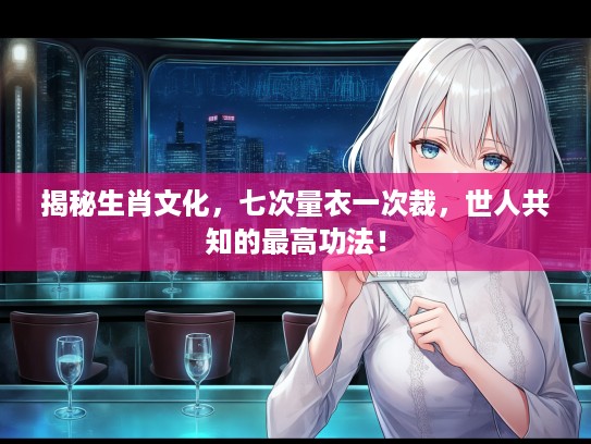 揭秘生肖文化，七次量衣一次裁，世人共知的最高功法！