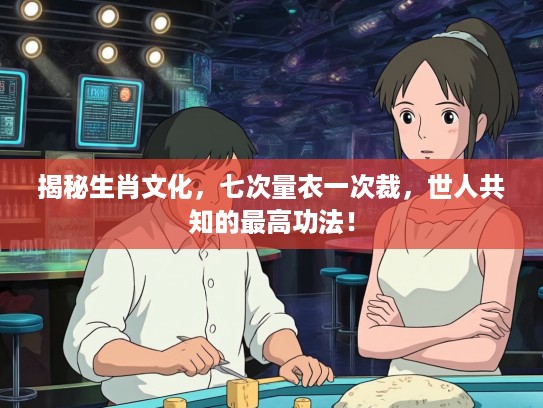 揭秘生肖文化，七次量衣一次裁，世人共知的最高功法！