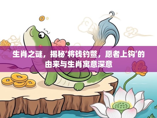 生肖之谜，揭秘‘将钱钓鳖，愿者上钩’的由来与生肖寓意深意