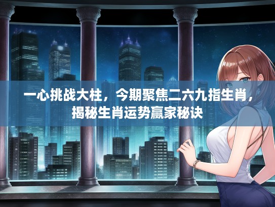 一心挑战大柱，今期聚焦二六九指生肖，揭秘生肖运势赢家秘诀