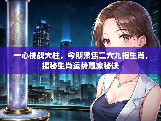 一心挑战大柱，今期聚焦二六九指生肖，揭秘生肖运势赢家秘诀