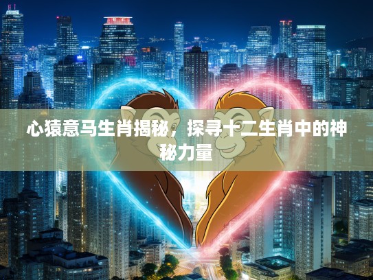 心猿意马生肖揭秘，探寻十二生肖中的神秘力量