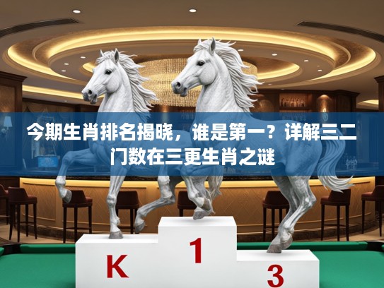 今期生肖排名揭晓，谁是第一？详解三二门数在三更生肖之谜