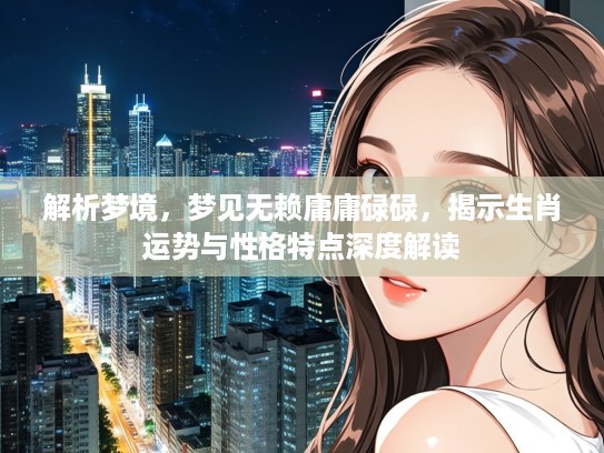 解析梦境，梦见无赖庸庸碌碌，揭示生肖运势与性格特点深度解读