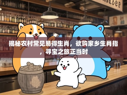 揭秘农村常见易得生肖，欲购家乡生肖指，寻宝之旅正当时